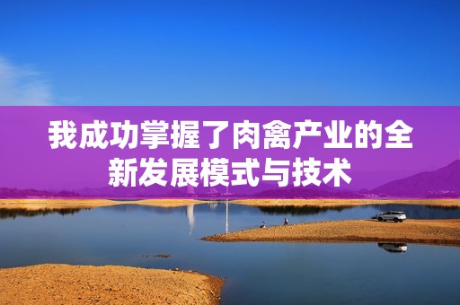 我成功掌握了肉禽产业的全新发展模式与技术
