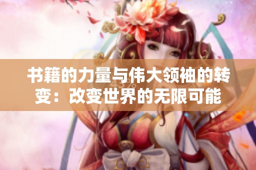 书籍的力量与伟大领袖的转变：改变世界的无限可能