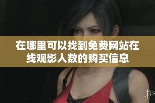 在哪里可以找到免费网站在线观影人数的购买信息