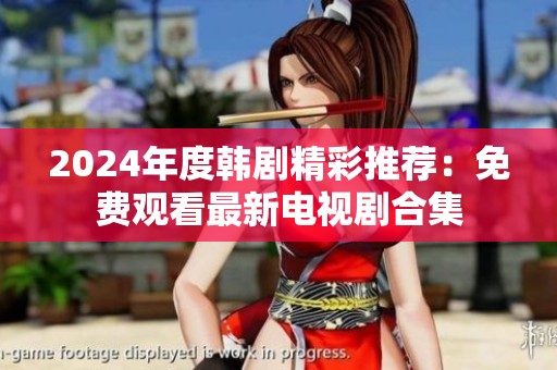 2024年度韩剧精彩推荐：免费观看最新电视剧合集