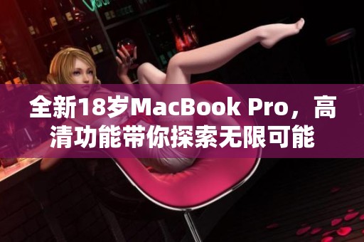 全新18岁MacBook Pro，高清功能带你探索无限可能