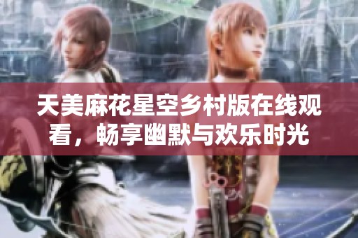 天美麻花星空乡村版在线观看，畅享幽默与欢乐时光
