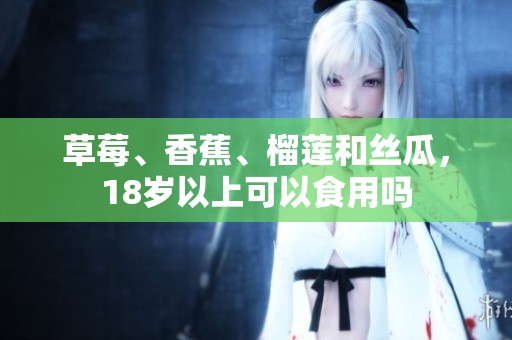 草莓、香蕉、榴莲和丝瓜，18岁以上可以食用吗