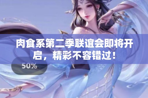 肉食系第二季联谊会即将开启，精彩不容错过！