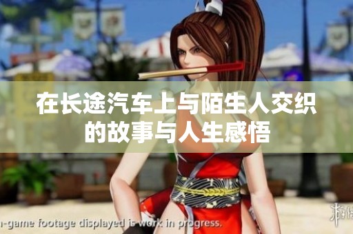 在长途汽车上与陌生人交织的故事与人生感悟