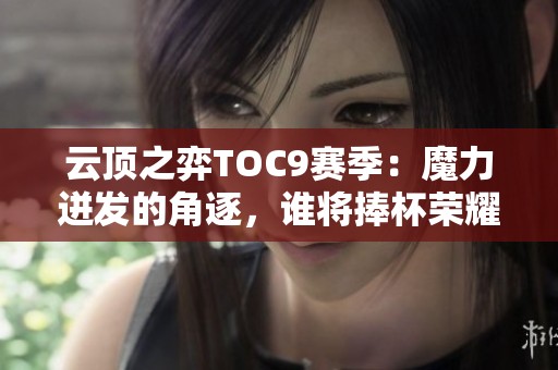 云顶之弈TOC9赛季：魔力迸发的角逐，谁将捧杯荣耀？