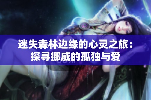 迷失森林边缘的心灵之旅：探寻挪威的孤独与爱