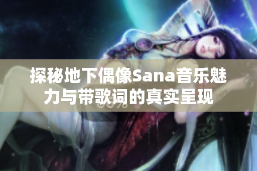 探秘地下偶像Sana音乐魅力与带歌词的真实呈现