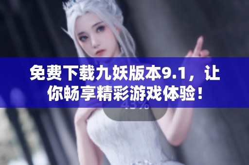 免费下载九妖版本9.1，让你畅享精彩游戏体验！