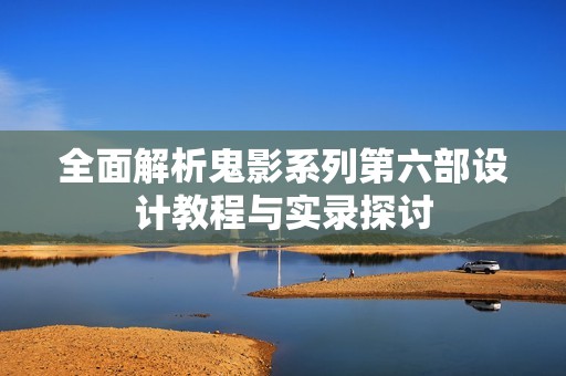 全面解析鬼影系列第六部设计教程与实录探讨