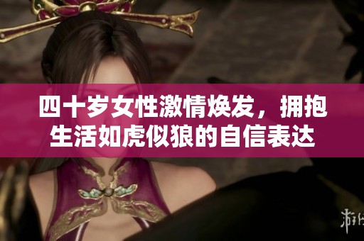 四十岁女性激情焕发，拥抱生活如虎似狼的自信表达