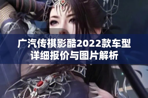 广汽传祺影酷2022款车型详细报价与图片解析
