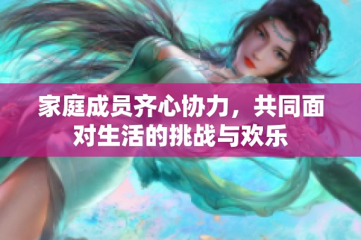 家庭成员齐心协力，共同面对生活的挑战与欢乐