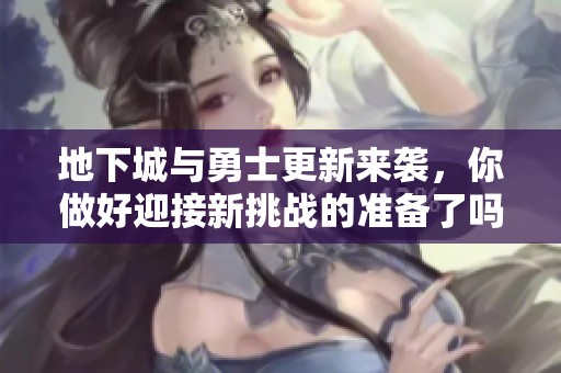 地下城与勇士更新来袭，你做好迎接新挑战的准备了吗