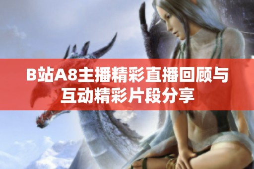 B站A8主播精彩直播回顾与互动精彩片段分享