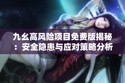 九幺高风险项目免费版揭秘：安全隐患与应对策略分析