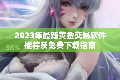 2023年最新黄金交易软件推荐及免费下载指南