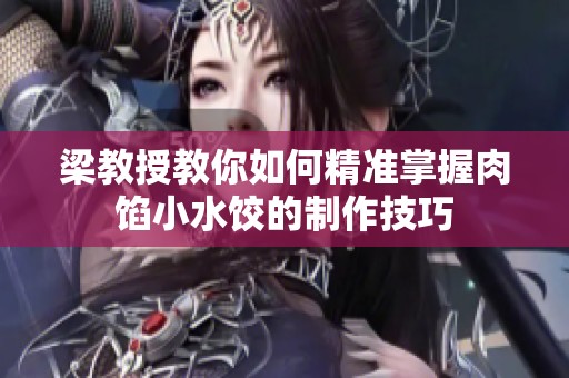 梁教授教你如何精准掌握肉馅小水饺的制作技巧