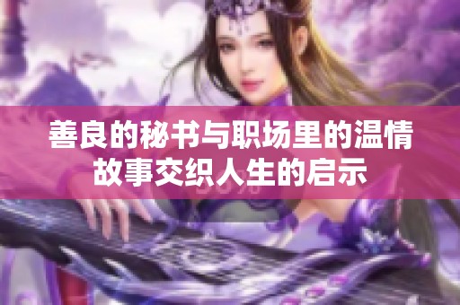 善良的秘书与职场里的温情故事交织人生的启示