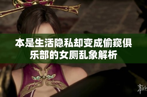 本是生活隐私却变成偷窥俱乐部的女厕乱象解析