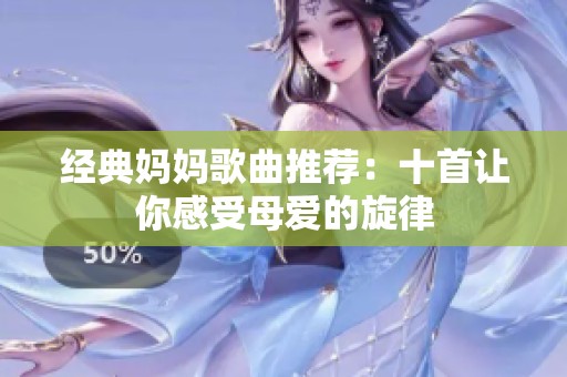 经典妈妈歌曲推荐：十首让你感受母爱的旋律