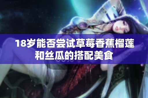 18岁能否尝试草莓香蕉榴莲和丝瓜的搭配美食