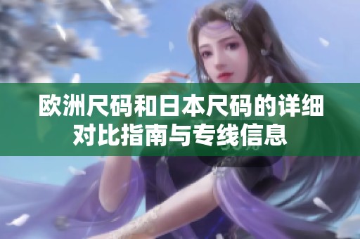 欧洲尺码和日本尺码的详细对比指南与专线信息