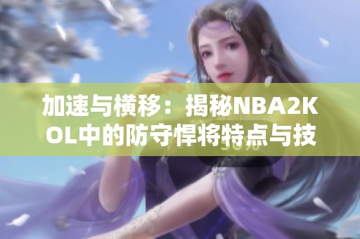 加速与横移：揭秘NBA2KOL中的防守悍将特点与技巧