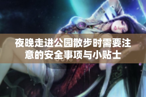 夜晚走进公园散步时需要注意的安全事项与小贴士