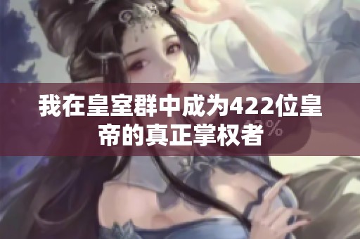 我在皇室群中成为422位皇帝的真正掌权者