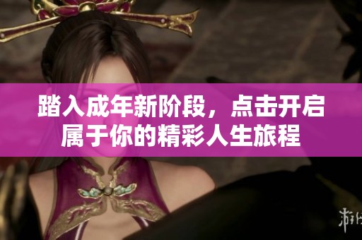 踏入成年新阶段，点击开启属于你的精彩人生旅程