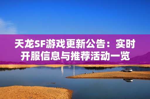天龙SF游戏更新公告：实时开服信息与推荐活动一览