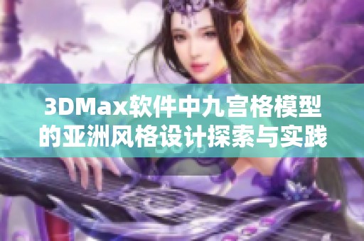 3DMax软件中九宫格模型的亚洲风格设计探索与实践