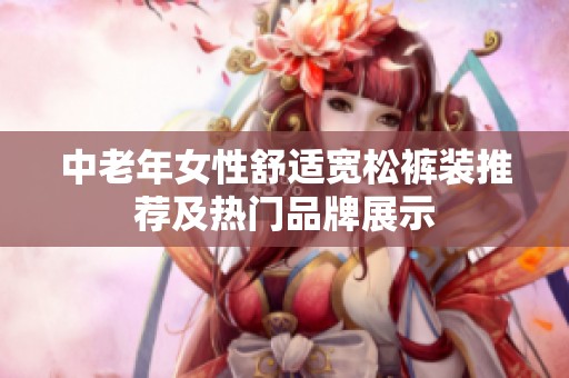 中老年女性舒适宽松裤装推荐及热门品牌展示