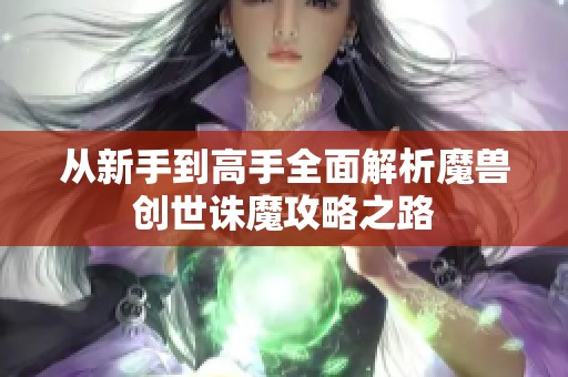 从新手到高手全面解析魔兽创世诛魔攻略之路