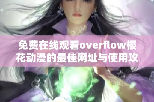 免费在线观看overflow樱花动漫的最佳网址与使用攻略