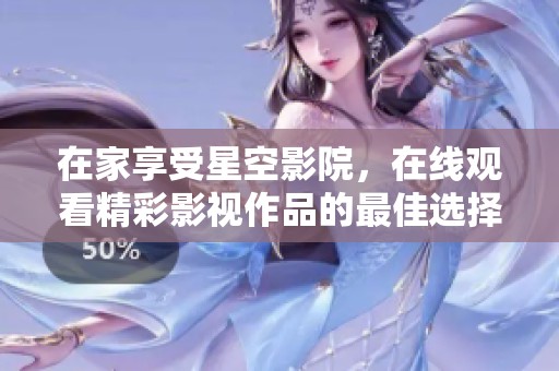 在家享受星空影院，在线观看精彩影视作品的最佳选择