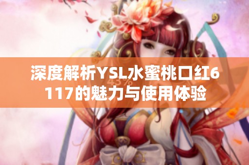 深度解析YSL水蜜桃口红6117的魅力与使用体验