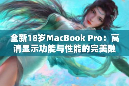 全新18岁MacBook Pro：高清显示功能与性能的完美融合