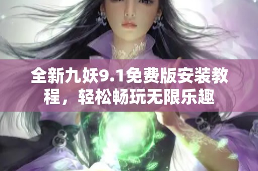 全新九妖9.1免费版安装教程，轻松畅玩无限乐趣