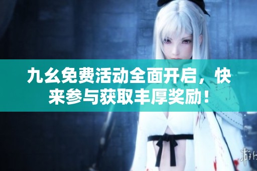 九幺免费活动全面开启，快来参与获取丰厚奖励！