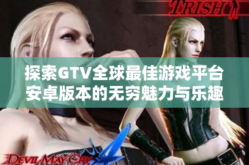 探索GTV全球最佳游戏平台安卓版本的无穷魅力与乐趣