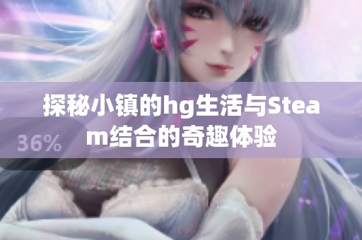 探秘小镇的hg生活与Steam结合的奇趣体验