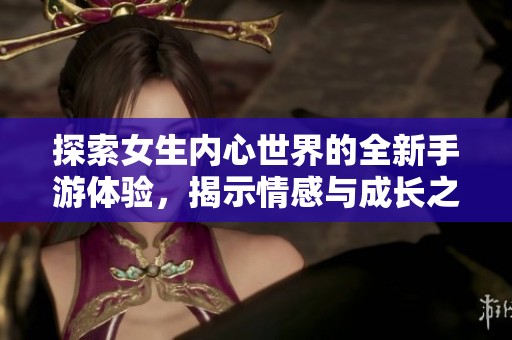 探索女生内心世界的全新手游体验，揭示情感与成长之旅