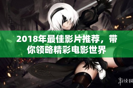 2018年最佳影片推荐，带你领略精彩电影世界