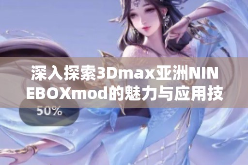 深入探索3Dmax亚洲NINEBOXmod的魅力与应用技巧