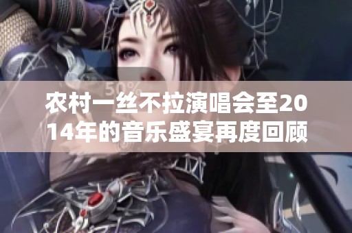 农村一丝不拉演唱会至2014年的音乐盛宴再度回顾