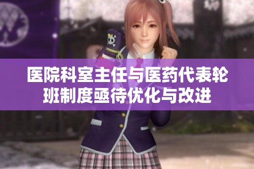 医院科室主任与医药代表轮班制度亟待优化与改进