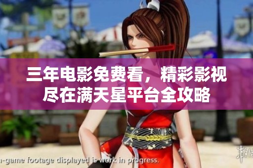 三年电影免费看，精彩影视尽在满天星平台全攻略