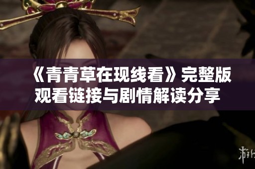 《青青草在现线看》完整版观看链接与剧情解读分享